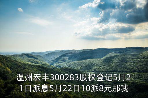 溫州宏豐是什么概念，溫州宏豐300283股權(quán)登記5月21日派息5月22日10派8元那我
