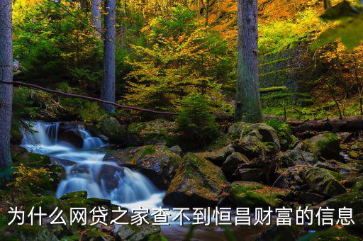 網(wǎng)貸之家為什么沒有恒昌，做恒昌財富p2p下線安全嗎