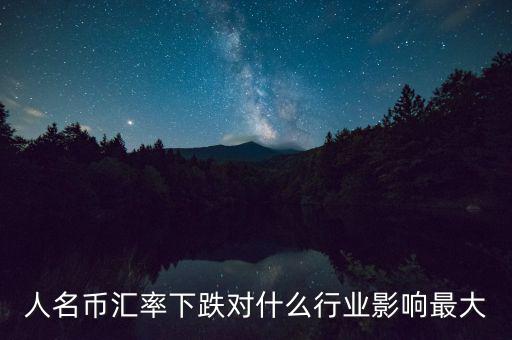 人民幣貶值對什么行業(yè)影響最大，人名幣匯率下跌對什么行業(yè)影響最大