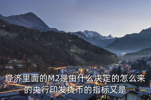 經(jīng)濟(jì)里面的M2是由什么決定的怎么來的央行印發(fā)貨幣的指標(biāo)又是