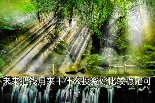 末來什么投資最好，未來什么投資可以像房產(chǎn)一樣放那里增值