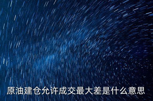 原油建倉(cāng)允許成交最大差是什么意思