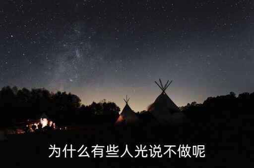 光做不說(shuō)為什么，為什么有些人光說(shuō)不做呢