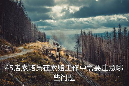 4S店索賠員在索賠工作中需要注意哪些問(wèn)題