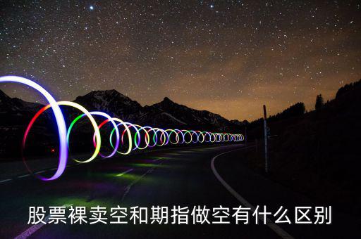 股票裸賣(mài)空和期指做空有什么區(qū)別