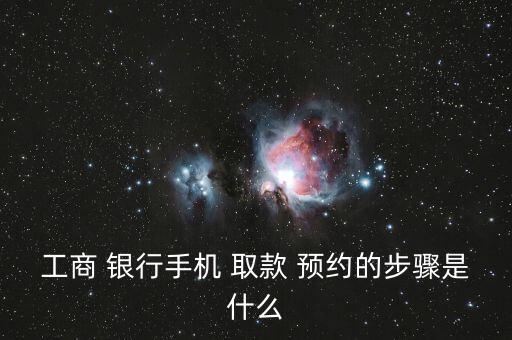工商 銀行手機 取款 預約的步驟是什么