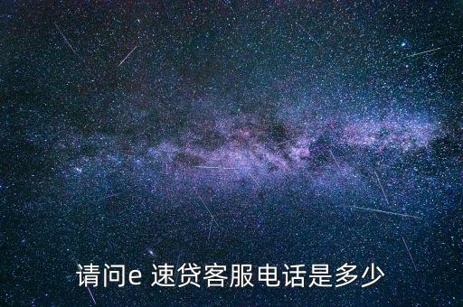 請(qǐng)問(wèn)e 速貸客服電話是多少