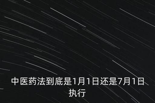 中醫(yī)藥法什么時候出臺，中醫(yī)藥法到底是1月1日還是7月1日執(zhí)行