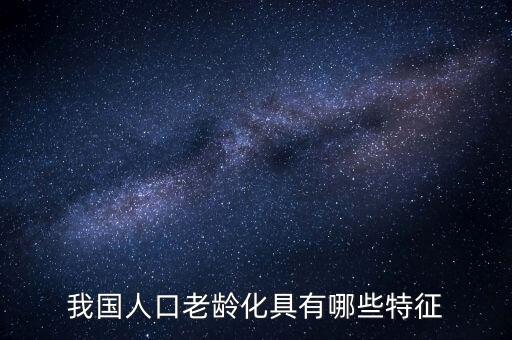 中國老齡化問題有什么特點，中國農(nóng)村人口老齡化的特點是怎樣的