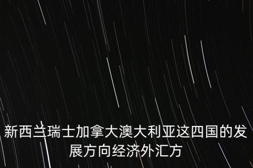 新西蘭瑞士加拿大澳大利亞這四國的發(fā)展方向經濟外匯方