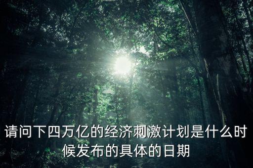 請(qǐng)問下四萬(wàn)億的經(jīng)濟(jì)刺激計(jì)劃是什么時(shí)候發(fā)布的具體的日期