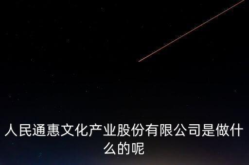 人民通惠文化產業(yè)股份有限公司是做什么的呢