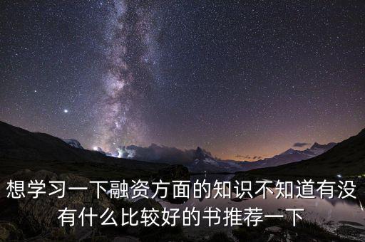 學(xué)投融資看什么書，想學(xué)習(xí)一下融資方面的知識(shí)不知道有沒有什么比較好的書推薦一下