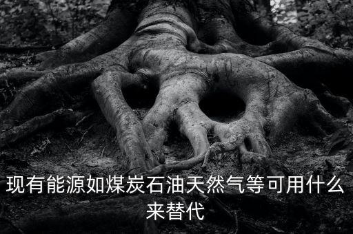 煤用什么新能源代替，有沒有一種新能源取代電和氣煤等
