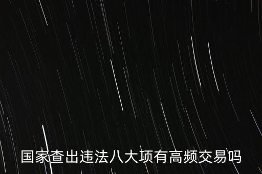 什么是高頻交易是否違法，國家查出違法八大項(xiàng)有高頻交易嗎