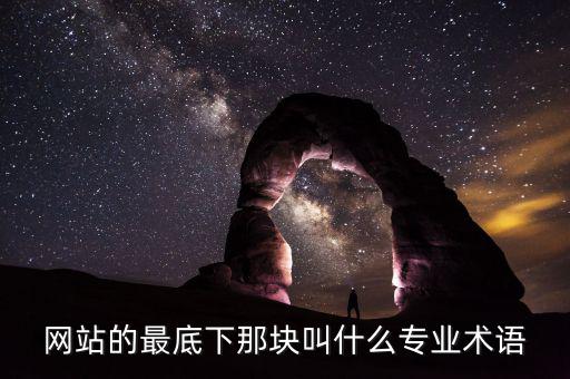 網(wǎng)站底部叫什么，網(wǎng)站的最底下那塊叫什么專業(yè)術(shù)語