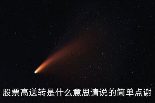 股票高送轉(zhuǎn)是什么意思請(qǐng)說(shuō)的簡(jiǎn)單點(diǎn)謝