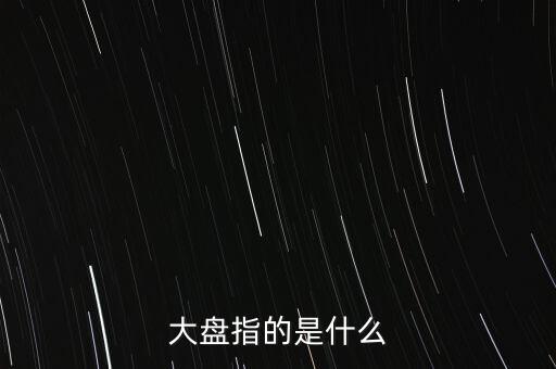 什么叫大盤，股市中的大盤是什么意思