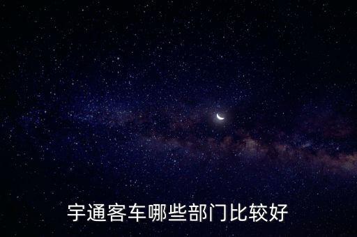 宇通客車(chē)哪些部門(mén)比較好