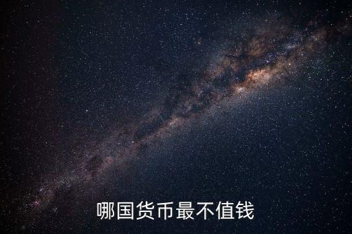 什么外幣最不值錢，哪國貨幣最不值錢
