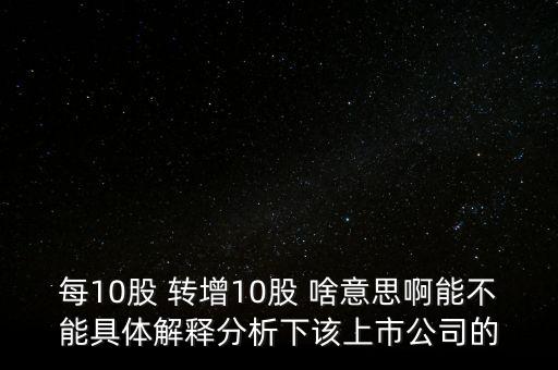 每10股 轉增10股 啥意思啊能不能具體解釋分析下該上市公司的