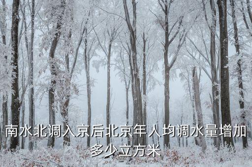 憑什么南水北調(diào)北京人，南水北調(diào)入京后北京年人均調(diào)水量增加多少立方米