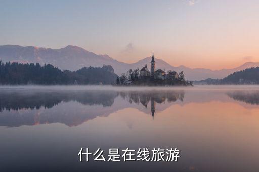 什么是在線旅游業(yè)，什么是在線旅游