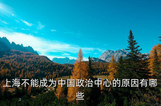上海的非核心功能是什么，上海不能成為中國政治中心的原因有哪些