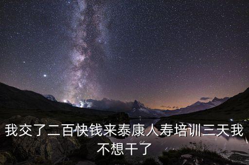來(lái)態(tài)康人壽培訓(xùn)學(xué)到什么了，我交了二百快錢來(lái)泰康人壽培訓(xùn)三天我不想干了