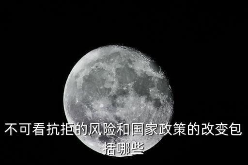政策性風險主要包括什么的變化，不可看抗拒的風險和國家政策的改變包括哪些