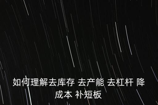 如何理解去庫(kù)存 去產(chǎn)能 去杠桿 降成本 補(bǔ)短板