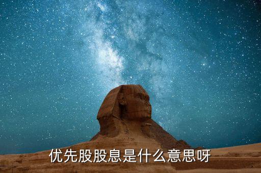 浮動股息優(yōu)先股什么意思，優(yōu)先股股息是什么意思呀