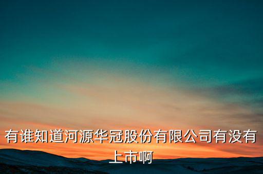河源什么股票準(zhǔn)備上市，有誰(shuí)知道河源華冠股份有限公司有沒(méi)有上市啊