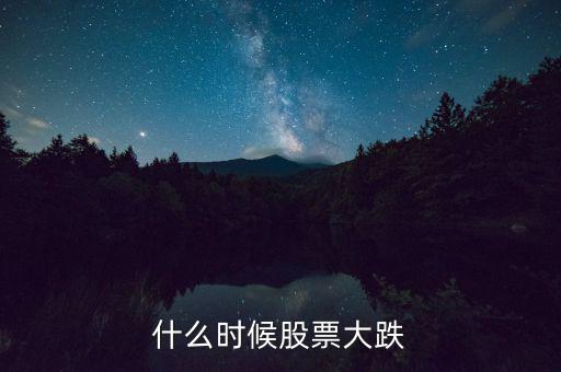 股市什么時候再大跌，什么時候股票大跌