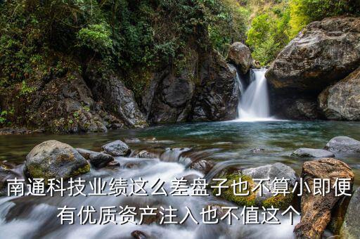 南通科技業(yè)績這么差盤子也不算小即便有優(yōu)質(zhì)資產(chǎn)注入也不值這個(gè)