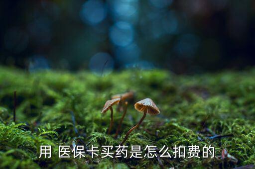 用 醫(yī)?？ㄙI藥是怎么扣費(fèi)的
