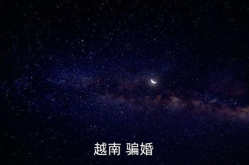 越南妹子為什么騙婚，越南女人通常以什么手段騙婚