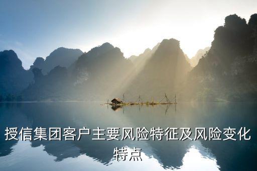 授信報(bào)告分析企業(yè)的優(yōu)勢(shì)風(fēng)險(xiǎn)看什么，授信集團(tuán)客戶主要風(fēng)險(xiǎn)特征及風(fēng)險(xiǎn)變化特點(diǎn)