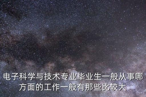 電子科學(xué)與技術(shù)專(zhuān)業(yè)畢業(yè)生一般從事哪方面的工作一般有那些比較大