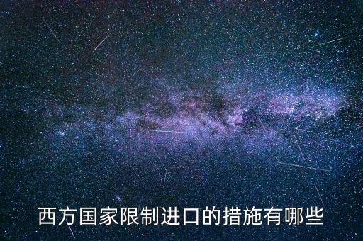 什么是緊急限制進(jìn)口措施，西方國(guó)家限制進(jìn)口的措施有哪些