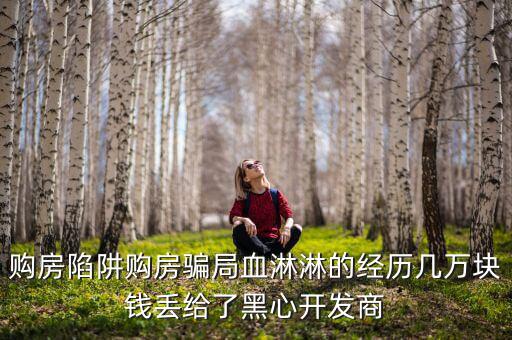 什么是權(quán)益吞吐量，購房陷阱購房騙局血淋淋的經(jīng)歷幾萬塊錢丟給了黑心開發(fā)商