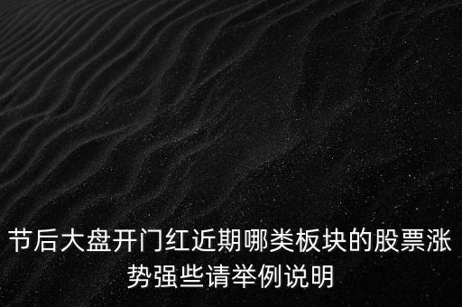 節(jié)后大盤(pán)開(kāi)門(mén)紅近期哪類(lèi)板塊的股票漲勢(shì)強(qiáng)些請(qǐng)舉例說(shuō)明