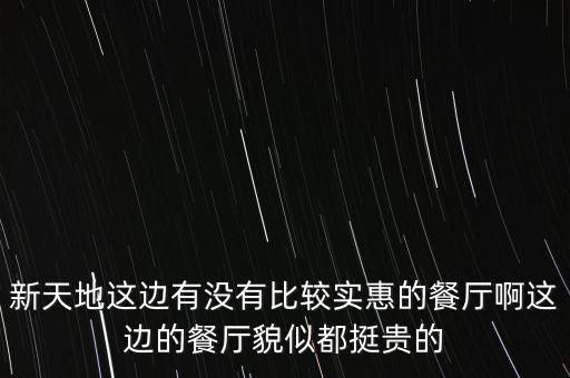 東方新天地都有什么餐廳，新天地這邊有沒有比較實(shí)惠的餐廳啊這邊的餐廳貌似都挺貴的