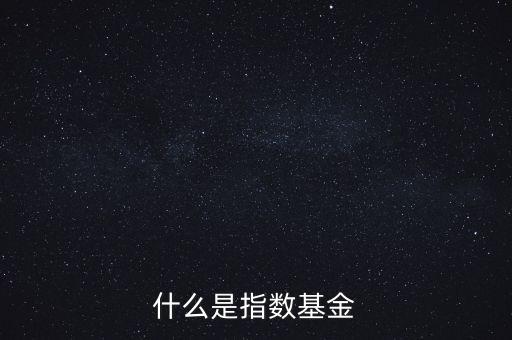 指數(shù)基金是什么，什么是指數(shù)基金指數(shù)基金有哪些