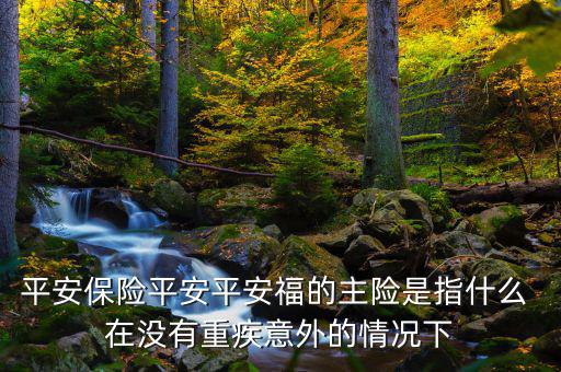 平安福主險(xiǎn)是什么，平安福主險(xiǎn)包含什么