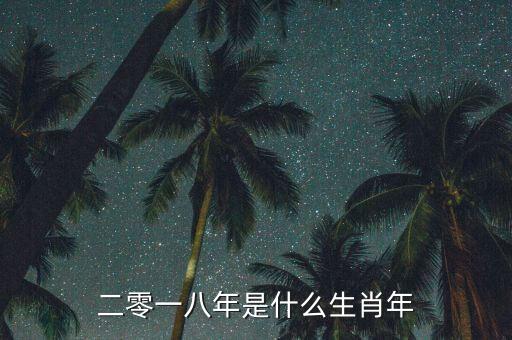 二零一八年屬什么，二零一八年是什么生肖年