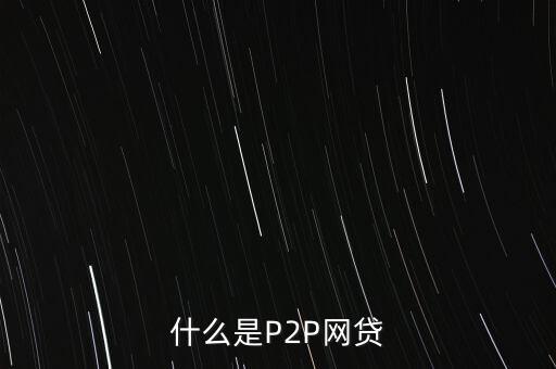 網(wǎng)上借貸是什么，什么是P2P網(wǎng)貸