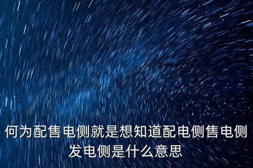 何為配售電側就是想知道配電側售電側發(fā)電側是什么意思