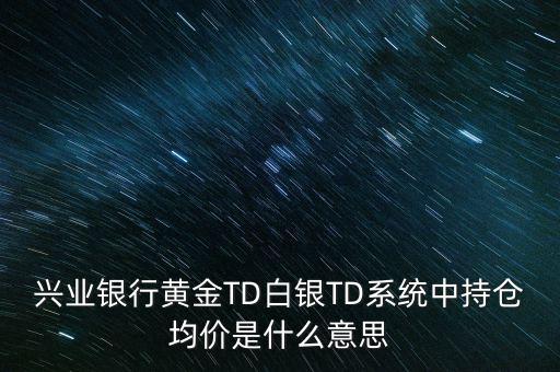 興業(yè)銀行黃金TD白銀TD系統中持倉均價是什么意思