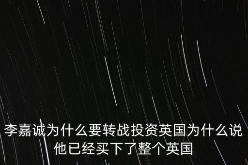 李嘉誠為什么要轉戰(zhàn)投資英國為什么說他已經(jīng)買下了整個英國
